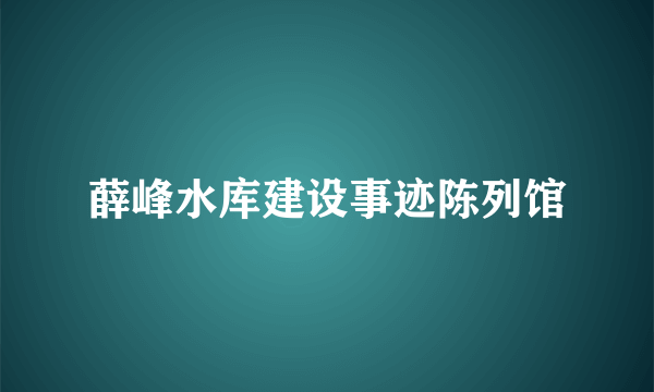 薛峰水库建设事迹陈列馆