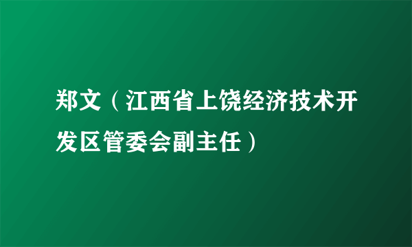 郑文（江西省上饶经济技术开发区管委会副主任）