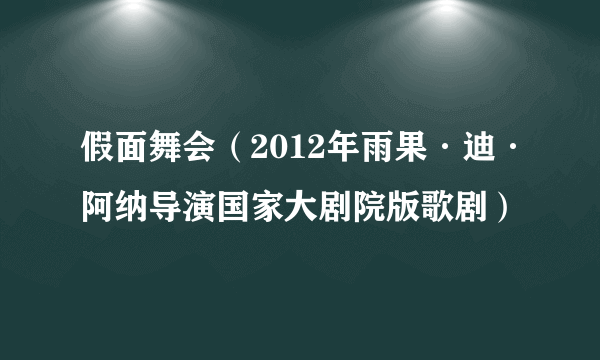 假面舞会（2012年雨果·迪·阿纳导演国家大剧院版歌剧）