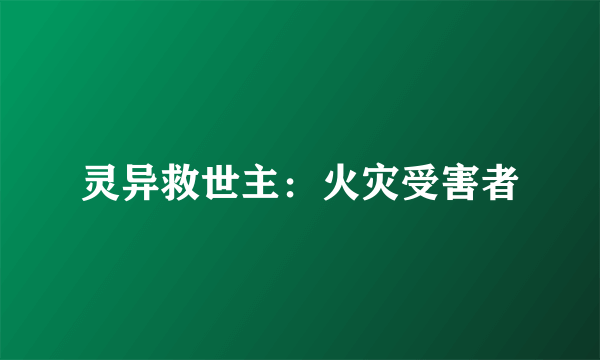 灵异救世主：火灾受害者