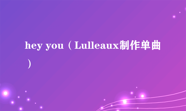 hey you（Lulleaux制作单曲）