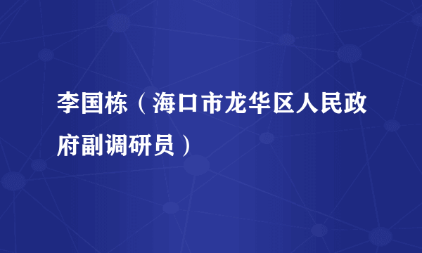 李国栋（海口市龙华区人民政府副调研员）