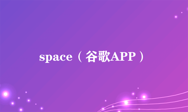 space（谷歌APP）