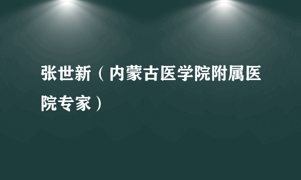 张世新（内蒙古医学院附属医院专家）