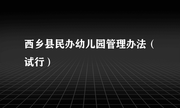 西乡县民办幼儿园管理办法（试行）