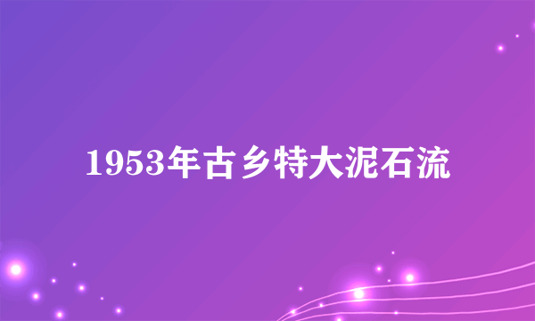 1953年古乡特大泥石流