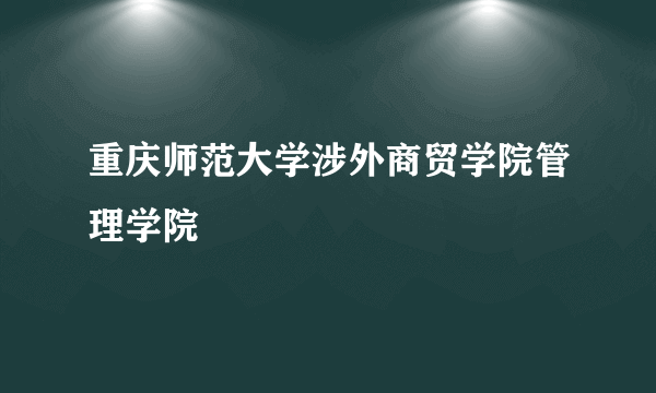 重庆师范大学涉外商贸学院管理学院