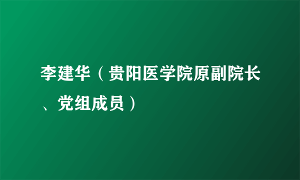 李建华（贵阳医学院原副院长、党组成员）