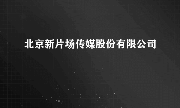 北京新片场传媒股份有限公司