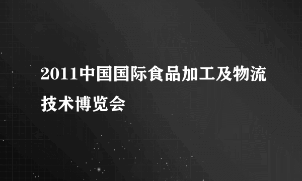 2011中国国际食品加工及物流技术博览会