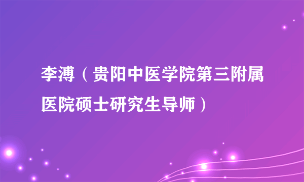 李溥（贵阳中医学院第三附属医院硕士研究生导师）