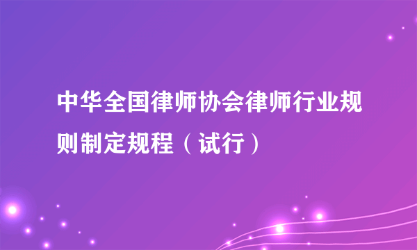 中华全国律师协会律师行业规则制定规程（试行）