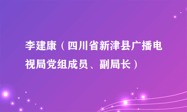 李建康（四川省新津县广播电视局党组成员、副局长）