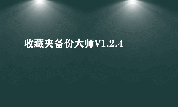 收藏夹备份大师V1.2.4