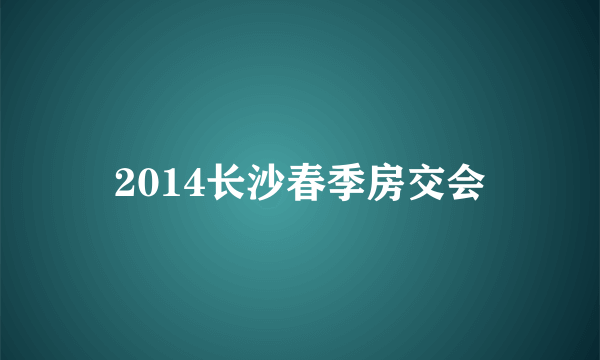 2014长沙春季房交会