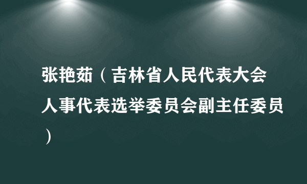 张艳茹（吉林省人民代表大会人事代表选举委员会副主任委员）