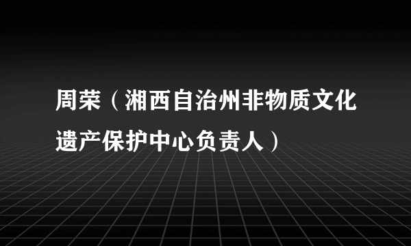 周荣（湘西自治州非物质文化遗产保护中心负责人）