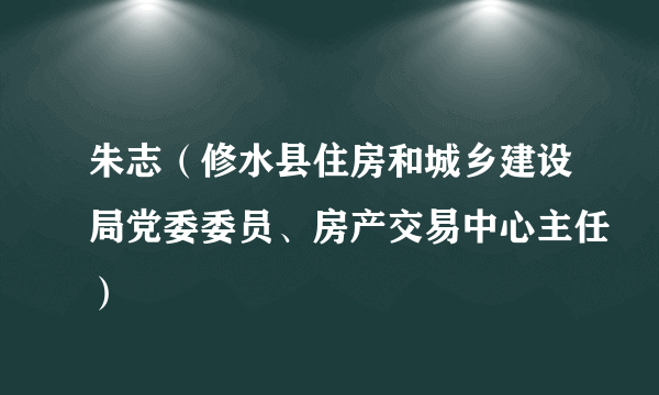 朱志（修水县住房和城乡建设局党委委员、房产交易中心主任）