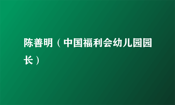 陈善明（中国福利会幼儿园园长）