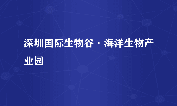 深圳国际生物谷·海洋生物产业园