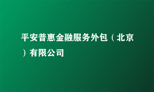 平安普惠金融服务外包（北京）有限公司