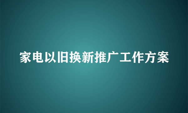 家电以旧换新推广工作方案