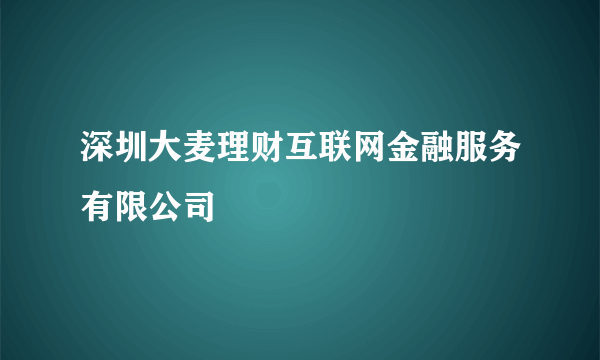 深圳大麦理财互联网金融服务有限公司