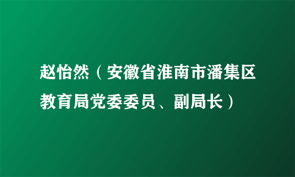 赵怡然（安徽省淮南市潘集区教育局党委委员、副局长）