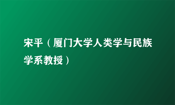 宋平（厦门大学人类学与民族学系教授）