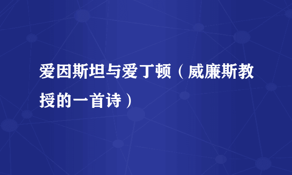 爱因斯坦与爱丁顿（威廉斯教授的一首诗）