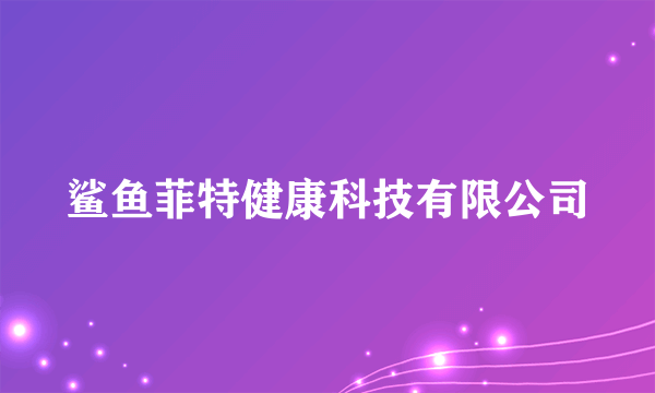 鲨鱼菲特健康科技有限公司