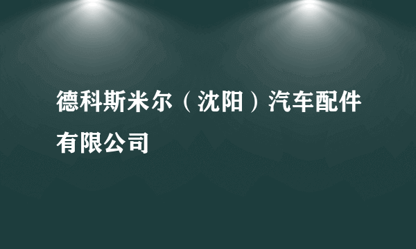 德科斯米尔（沈阳）汽车配件有限公司