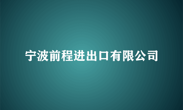 宁波前程进出口有限公司