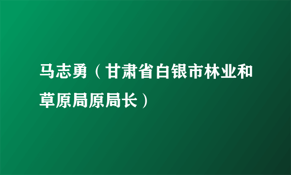 马志勇（甘肃省白银市林业和草原局原局长）