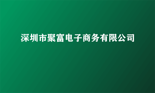 深圳市聚富电子商务有限公司