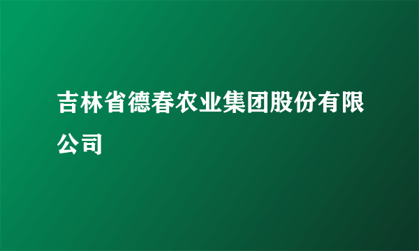 吉林省德春农业集团股份有限公司