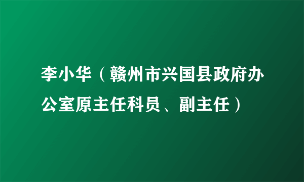 李小华（赣州市兴国县政府办公室原主任科员、副主任）