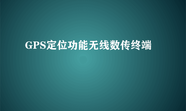 GPS定位功能无线数传终端