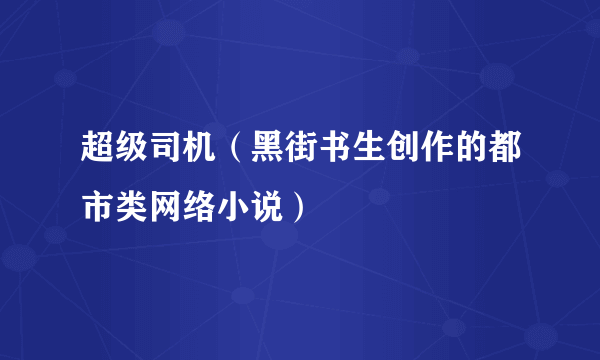 超级司机（黑街书生创作的都市类网络小说）