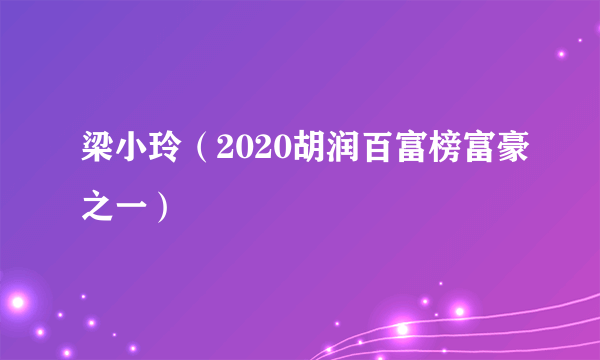 梁小玲（2020胡润百富榜富豪之一）