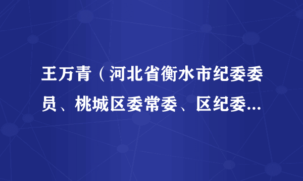 王万青（河北省衡水市纪委委员、桃城区委常委、区纪委书记、区监察委主任、三级调研员）