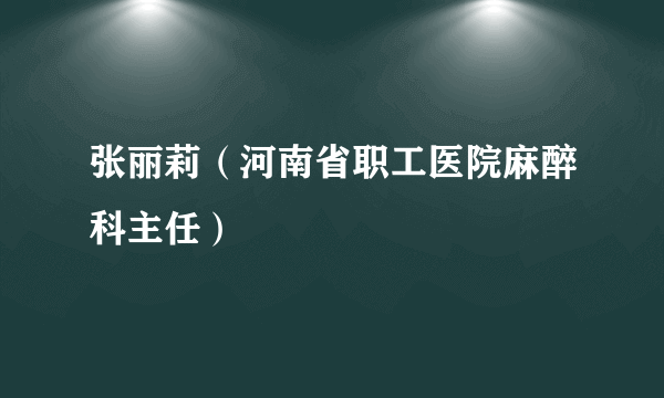 张丽莉（河南省职工医院麻醉科主任）