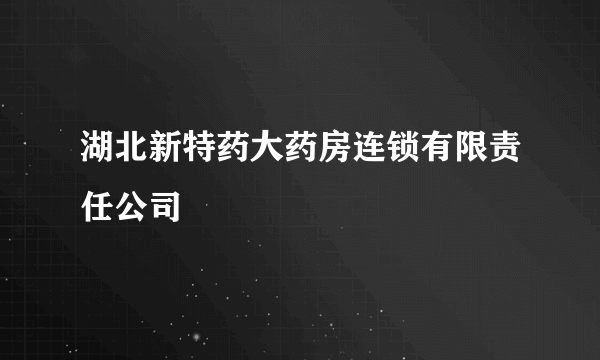 湖北新特药大药房连锁有限责任公司