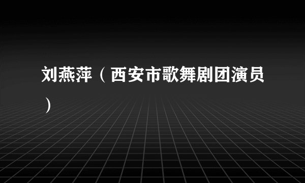 刘燕萍（西安市歌舞剧团演员）