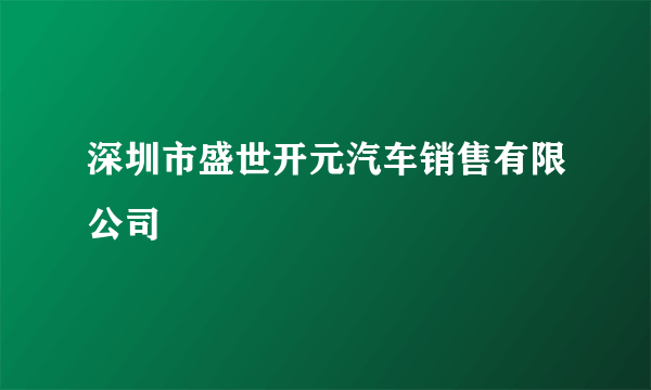 深圳市盛世开元汽车销售有限公司