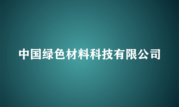 中国绿色材料科技有限公司