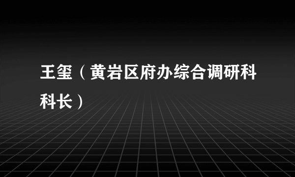 王玺（黄岩区府办综合调研科科长）