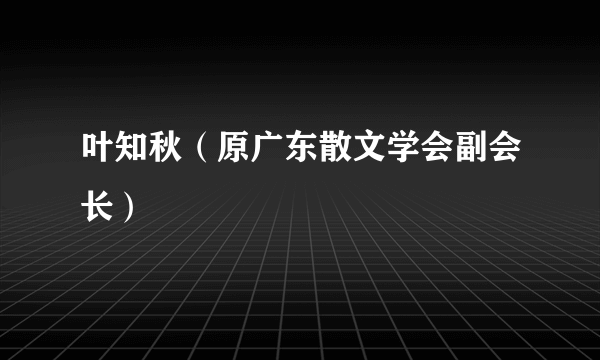 叶知秋（原广东散文学会副会长）