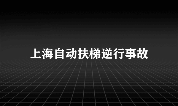 上海自动扶梯逆行事故