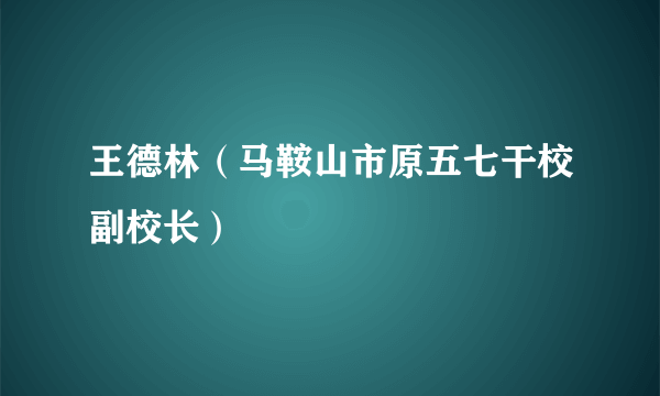 王德林（马鞍山市原五七干校副校长）